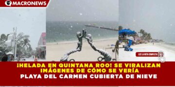 ¡HELADA EN QUINTANA ROO! SE VIRALIZAN IMÁGENES DE CÓMO SE VERÍA PLAYA DEL CARMEN CUBIERTA DE NIEVE