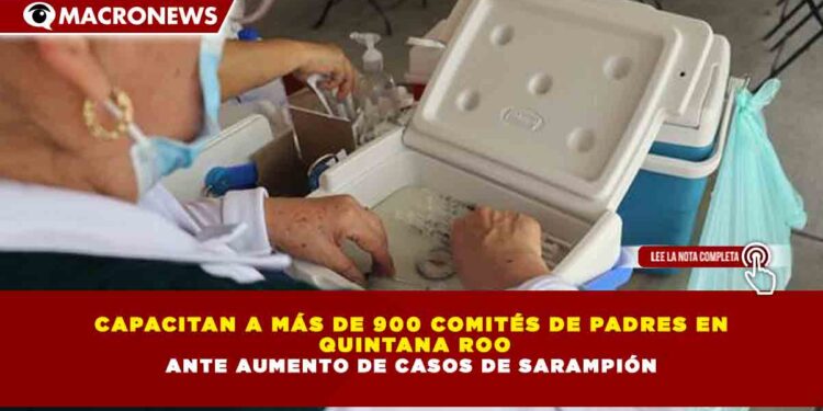CAPACITAN A MÁS DE 900 COMITÉS DE PADRES EN QUINTANA ROO ANTE AUMENTO DE CASOS DE SARAMPIÓN