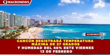 CANCÚN REGISTRARÁ TEMPERATURA MÁXIMA DE 27 GRADOS Y HUMEDAD DEL 48% ESTE VIERNES 13 DE FEBRERO