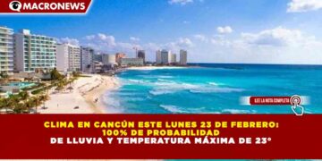 CLIMA EN CANCÚN ESTE LUNES 23 DE FEBRERO: 100% DE PROBABILIDAD DE LLUVIA Y TEMPERATURA MÁXIMA DE 23°