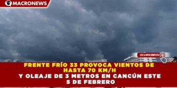 FRENTE FRÍO 33 PROVOCA VIENTOS DE HASTA 70 KM/H Y OLEAJE DE 3 METROS EN CANCÚN ESTE 5 DE FEBRERO