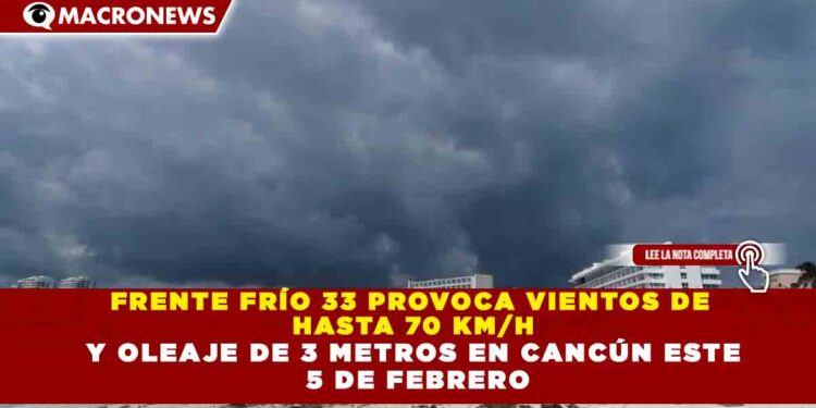 FRENTE FRÍO 33 PROVOCA VIENTOS DE HASTA 70 KM/H Y OLEAJE DE 3 METROS EN CANCÚN ESTE 5 DE FEBRERO