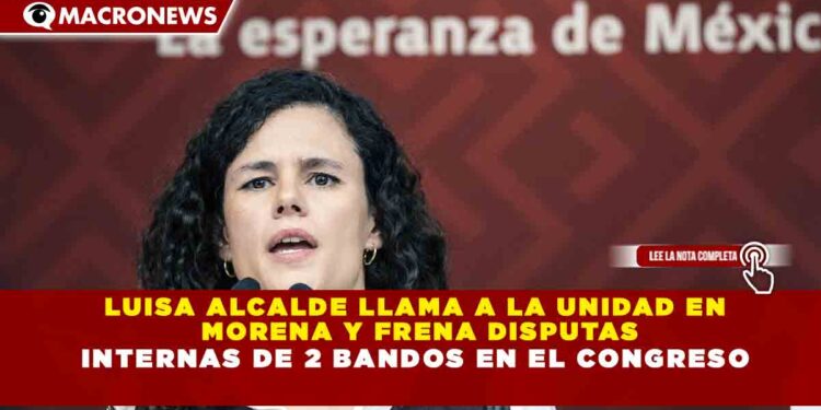 LUISA ALCALDE LLAMA A LA UNIDAD EN MORENA Y FRENA DISPUTAS INTERNAS DE 2 BANDOS EN EL CONGRESO
