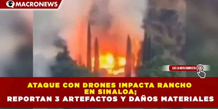 ATAQUE CON DRONES IMPACTA RANCHO EN SINALOA; REPORTAN 3 ARTEFACTOS Y DAÑOS MATERIALES