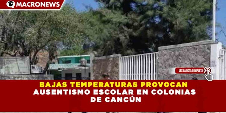 BAJAS TEMPERATURAS PROVOCAN AUSENTISMO ESCOLAR EN COLONIAS DE CANCÚN