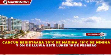 CANCÚN REGISTRARÁ 30°C DE MÁXIMA, 19°C DE MÍNIMA Y 0% DE LLUVIA ESTE LUNES 16 DE FEBRERO