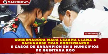 GOBERNADORA MARA LEZAMA LLAMA A VACUNARSE TRAS CONFIRMARSE 6 CASOS DE SARAMPIÓN EN 5 MUNICIPIOS DE QUINTANA ROO