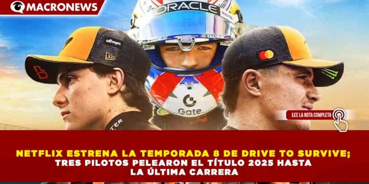 NETFLIX ESTRENA LA TEMPORADA 8 DE DRIVE TO SURVIVE;  TRES PILOTOS PELEARON EL TÍTULO 2025 HASTA  LA ÚLTIMA CARRERA