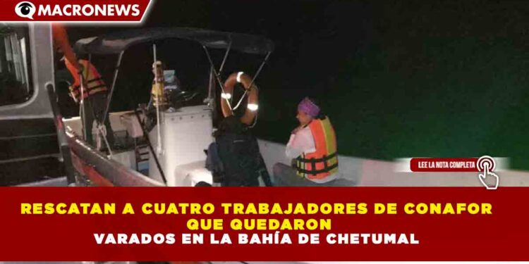 RESCATAN A CUATRO TRABAJADORES DE CONAFOR  QUE QUEDARON VARADOS EN LA BAHÍA DE CHETUMAL
