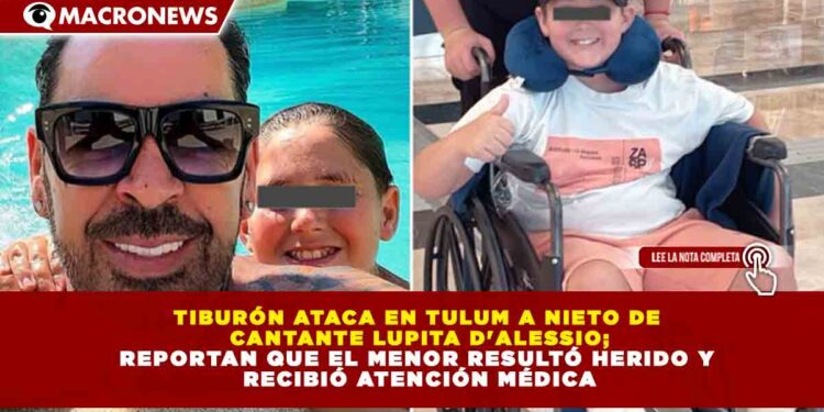 TIBURÓN ATACA EN TULUM A NIETO DE CANTANTE LUPITA D’ALESSIO; REPORTAN QUE EL MENOR RESULTÓ HERIDO Y RECIBIÓ ATENCIÓN MÉDICA