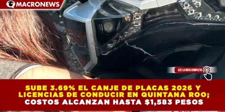SUBE 3.69% EL CANJE DE PLACAS 2026 Y LICENCIAS DE CONDUCIR EN QUINTANA ROO; COSTOS ALCANZAN HASTA $1,583 PESOS