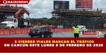 5 CIERRES VIALES MARCAN EL TRÁFICO EN CANCÚN ESTE LUNES 9 DE FEBRERO DE 2026