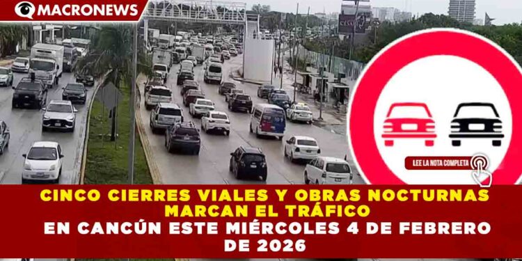 CINCO CIERRES VIALES Y OBRAS NOCTURNAS MARCAN EL TRÁFICO EN CANCÚN ESTE MIÉRCOLES 4 DE FEBRERO DE 2026