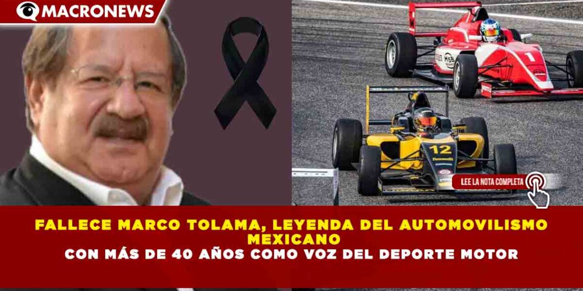 FALLECE MARCO TOLAMA, LEYENDA DEL AUTOMOVILISMO MEXICANO CON MÁS DE 40 AÑOS COMO VOZ DEL DEPORTE MOTOR