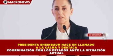 PRESIDENTA SHEINBAUM HACE UN LLAMADO A LA CALMA Y DESTACA COORDINACIÓN CON LOS ESTADOS ANTE LA SITUACIÓN ACTUAL