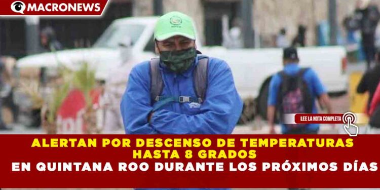ALERTAN POR DESCENSO DE TEMPERATURAS  HASTA 8 GRADOS  EN QUINTANA ROO DURANTE LOS PRÓXIMOS DÍAS