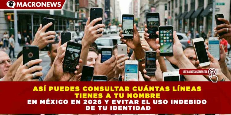 ASÍ PUEDES CONSULTAR CUÁNTAS LÍNEAS  TIENES A TU NOMBRE  EN MÉXICO EN 2026 Y EVITAR EL USO INDEBIDO  DE TU IDENTIDAD
