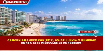 CANCÚN AMANECE CON 25°C, 0% DE LLUVIA Y HUMEDAD DE 46% ESTE MIÉRCOLES 25 DE FEBRERO