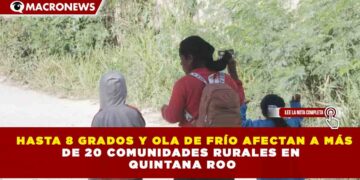 HASTA 8 GRADOS Y OLA DE FRÍO AFECTAN A MÁS DE 20 COMUNIDADES RURALES EN  QUINTANA ROO