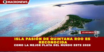 ISLA PASIÓN DE QUINTANA ROO ES RECONOCIDA COMO LA MEJOR PLAYA DEL MUNDO ESTE 2026