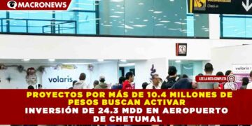 PROYECTOS POR MÁS DE 10.4 MILLONES DE PESOS BUSCAN ACTIVAR INVERSIÓN DE 24.3 MDD EN AEROPUERTO DE CHETUMAL