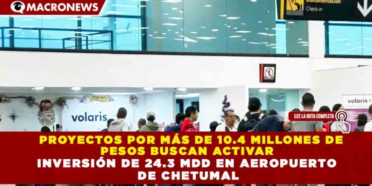 PROYECTOS POR MÁS DE 10.4 MILLONES DE PESOS BUSCAN ACTIVAR INVERSIÓN DE 24.3 MDD EN AEROPUERTO DE CHETUMAL