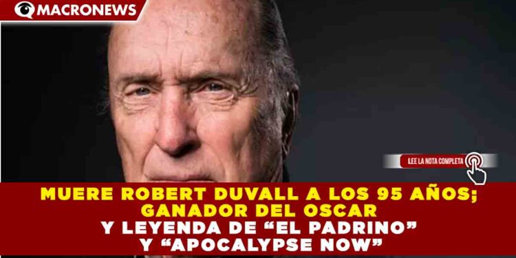 MUERE ROBERT DUVALL A LOS 95 AÑOS; GANADOR DEL OSCAR Y LEYENDA DE “EL PADRINO” Y “APOCALYPSE NOW”