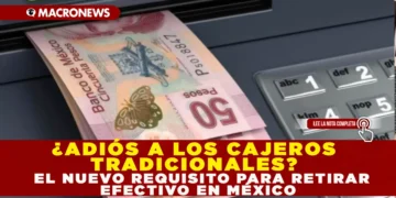 ¿ADIÓS A LOS CAJEROS TRADICIONALES? EL NUEVO REQUISITO PARA RETIRAR EFECTIVO EN MÉXICO