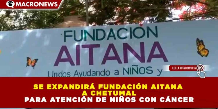 SE EXPANDIRÁ FUNDACIÓN AITANA A CHETUMAL PARA ATENCIÓN DE NIÑOS CON CÁNCER