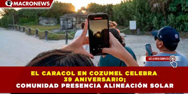 EL CARACOL EN COZUMEL CELEBRA 39 ANIVERSARIO; COMUNIDAD PRESENCIA ALINEACIÓN SOLAR