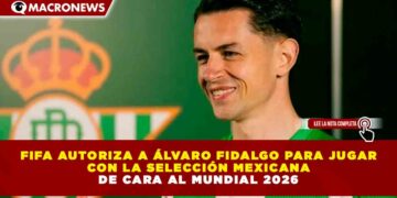 FIFA AUTORIZA A ÁLVARO FIDALGO PARA JUGAR CON LA SELECCIÓN MEXICANA DE CARA AL MUNDIAL 2026