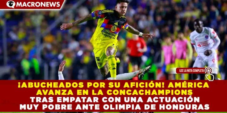 ¡ABUCHEADOS POR SU AFICIÓN! AMÉRICA AVANZA EN LA CONCACHAMPIONS TRAS EMPATAR CON UNA ACTUACIÓN MUY POBRE ANTE OLIMPIA DE HONDURAS