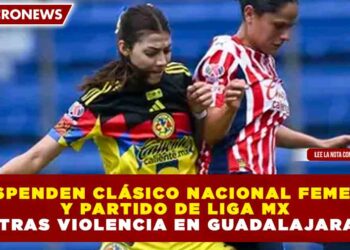 SUSPENDEN CLÁSICO NACIONAL FEMENIL Y PARTIDO DE LIGA MX TRAS VIOLENCIA EN GUADALAJARA