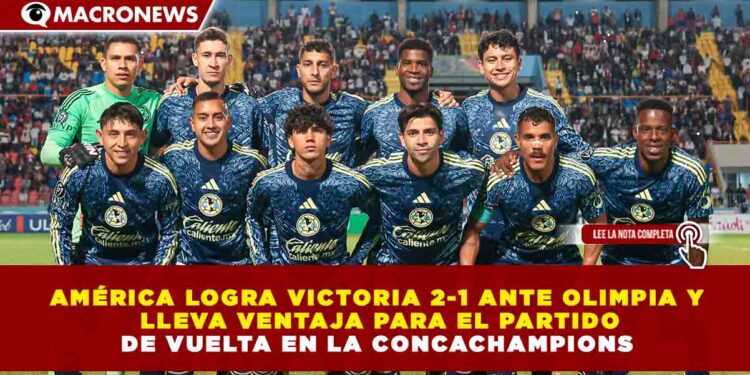AMÉRICA LOGRA VICTORIA 2-1 ANTE OLIMPIA Y LLEVA VENTAJA PARA EL PARTIDO DE VUELTA EN LA CONCACHAMPIONS