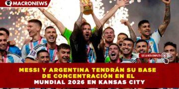 MESSI Y ARGENTINA TENDRÁN SU BASE DE CONCENTRACIÓN EN EL MUNDIAL 2026 EN KANSAS CITY