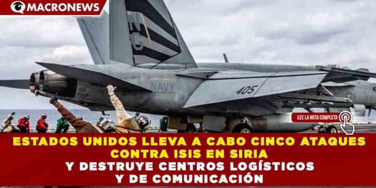 ESTADOS UNIDOS LLEVA A CABO CINCO ATAQUES CONTRA ISIS EN SIRIA Y DESTRUYE CENTROS LOGÍSTICOS Y DE COMUNICACIÓN