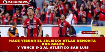 HACE VIBRAR EL JALISCO: ATLAS REMONTA DOS GOLES Y VENCE 3-2 AL ATLÉTICO SAN LUIS