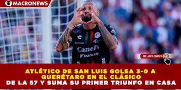 ATLÉTICO DE SAN LUIS GOLEA 3-0 A QUERÉTARO EN EL CLÁSICO DE LA 57 Y SUMA SU PRIMER TRIUNFO EN CASA