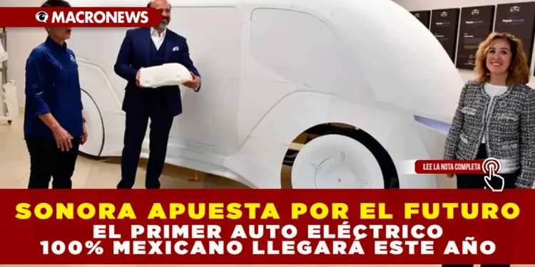 SONORA APUESTA POR EL FUTURO: EL PRIMER AUTO ELÉCTRICO 100% MEXICANO LLEGARÁ ESTE AÑO