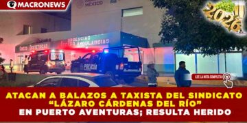 ATACAN A BALAZOS A TAXISTA DEL SINDICATO “LÁZARO CÁRDENAS DEL RÍO” EN PUERTO AVENTURAS; RESULTA HERIDO