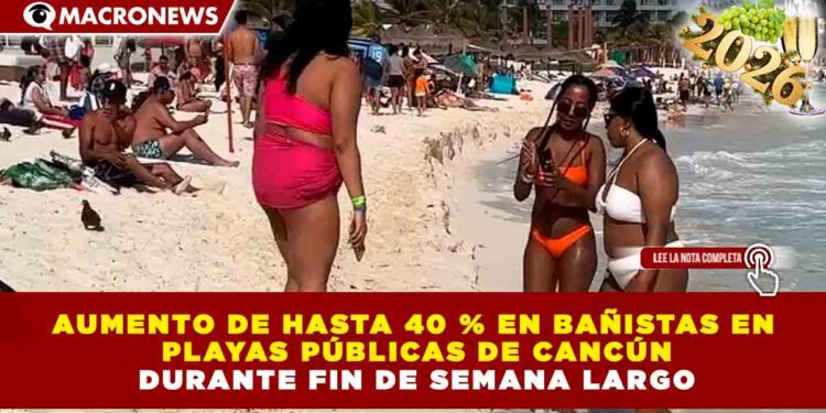 AUMENTO DE HASTA 40 % EN BAÑISTAS EN PLAYAS PÚBLICAS DE CANCÚN DURANTE FIN DE SEMANA LARGO