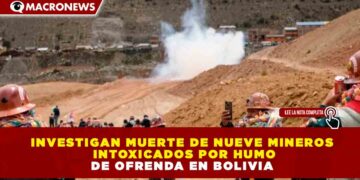 INVESTIGAN MUERTE DE NUEVE MINEROS INTOXICADOS POR HUMO DE OFRENDA EN BOLIVIA