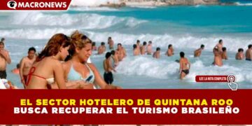 EL SECTOR HOTELERO DE QUINTANA ROO BUSCA RECUPERAR EL TURISMO BRASILEÑO