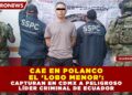 CAE EN POLANCO EL ‘LOBO MENOR’: CAPTURAN EN CDMX A PELIGROSO LÍDER CRIMINAL DE ECUADOR