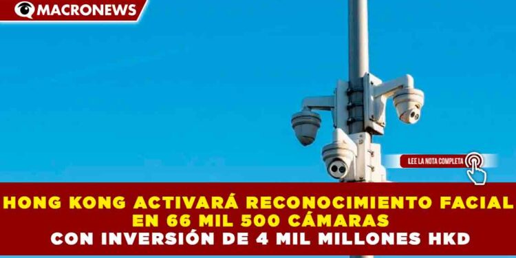 HONG KONG ACTIVARÁ RECONOCIMIENTO FACIAL EN 66 MIL 500 CÁMARAS CON INVERSIÓN DE 4 MIL MILLONES HKD