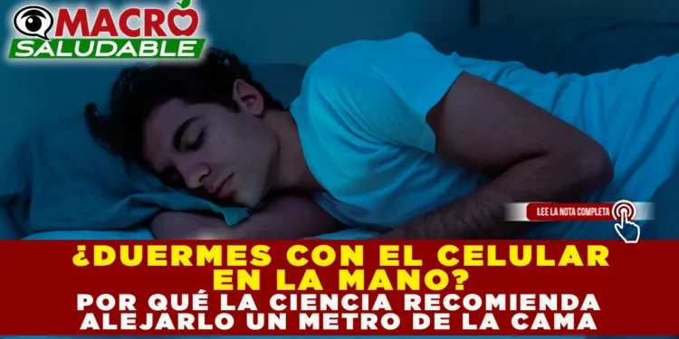 ¿DUERMES CON EL CELULAR EN LA MANO? POR QUÉ LA CIENCIA RECOMIENDA ALEJARLO UN METRO DE LA CAMA