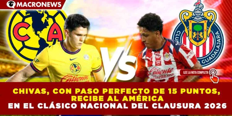 CHIVAS, CON PASO PERFECTO DE 15 PUNTOS, RECIBE AL AMÉRICA EN EL CLÁSICO NACIONAL DEL CLAUSURA 2026