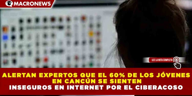 ALERTAN EXPERTOS QUE EL 60% DE LOS JÓVENES EN CANCÚN SE SIENTEN INSEGUROS EN INTERNET POR EL CIBERACOSO