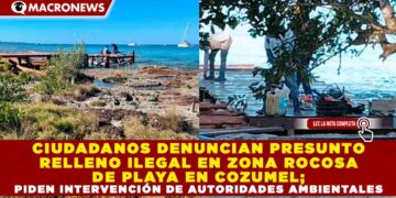 CIUDADANOS DENUNCIAN PRESUNTO RELLENO ILEGAL EN ZONA ROCOSA DE PLAYA EN COZUMEL; PIDEN INTERVENCIÓN DE AUTORIDADES AMBIENTALES