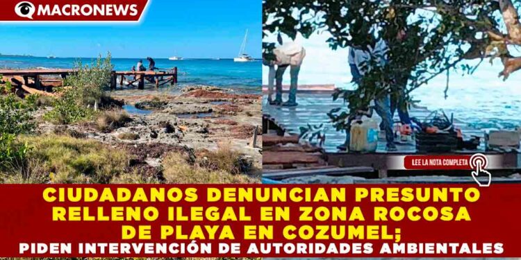 CIUDADANOS DENUNCIAN PRESUNTO RELLENO ILEGAL EN ZONA ROCOSA DE PLAYA EN COZUMEL; PIDEN INTERVENCIÓN DE AUTORIDADES AMBIENTALES